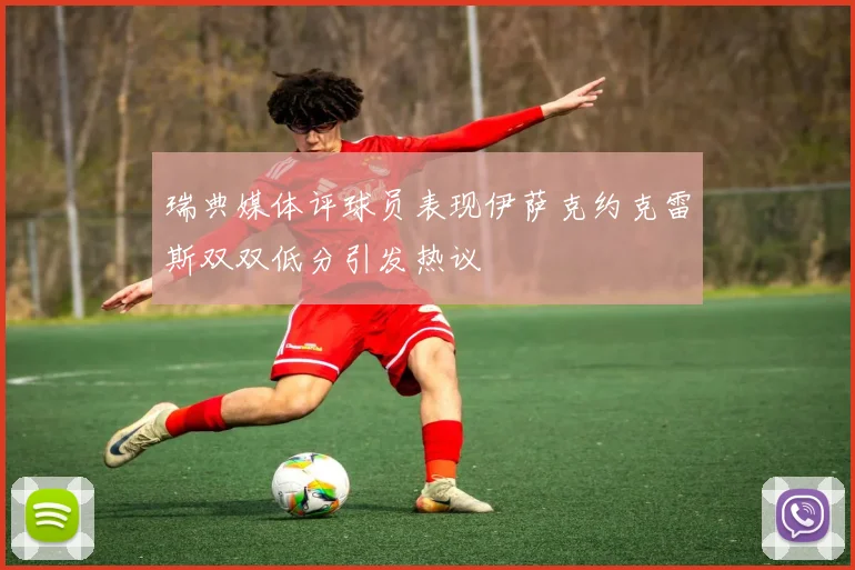 瑞典媒体评球员表现伊萨克约克雷斯双双低分引发热议
