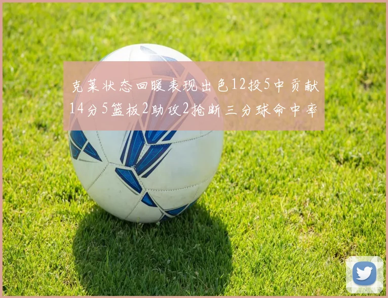 克莱状态回暖表现出色12投5中贡献14分5篮板2助攻2抢断三分球命中率高达57