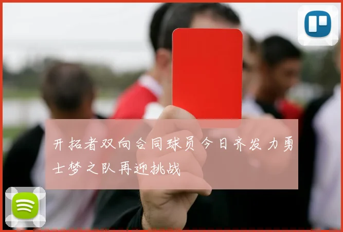 开拓者双向合同球员今日齐发力勇士梦之队再迎挑战