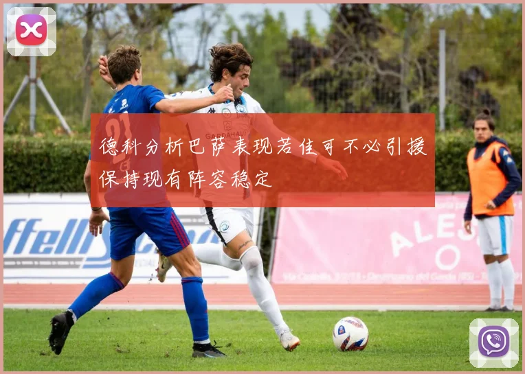 德科分析巴萨表现若佳可不必引援保持现有阵容稳定