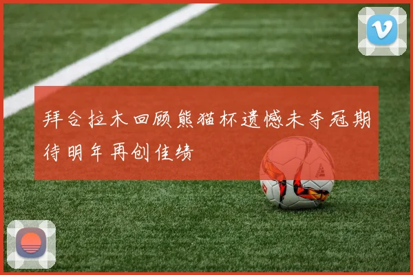 拜合拉木回顾熊猫杯遗憾未夺冠期待明年再创佳绩