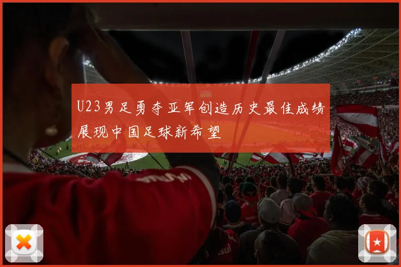 U23男足勇夺亚军创造历史最佳成绩展现中国足球新希望