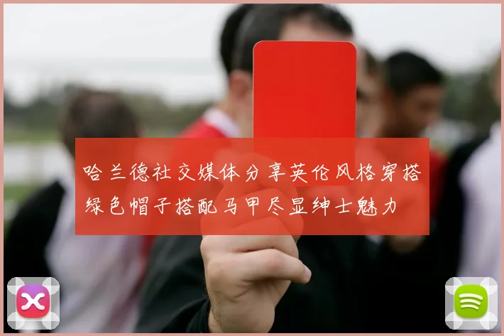 哈兰德社交媒体分享英伦风格穿搭绿色帽子搭配马甲尽显绅士魅力