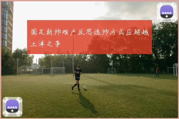 国足新帅难产反思选帅方式应超越土洋之争