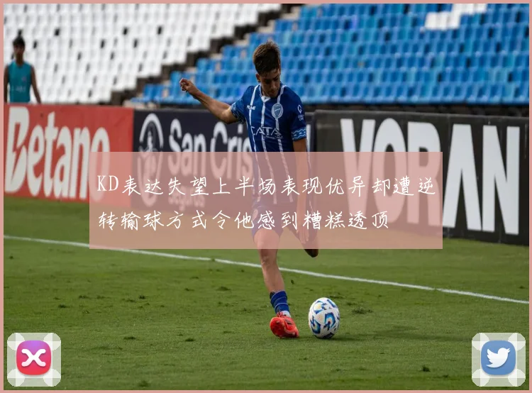 KD表达失望上半场表现优异却遭逆转输球方式令他感到糟糕透顶