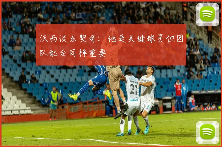沃西谈东契奇：他是关键球员但团队配合同样重要
