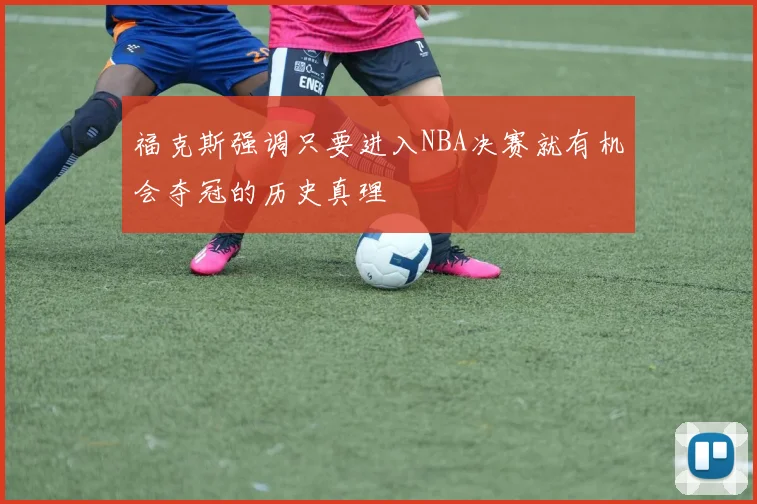 福克斯强调只要进入NBA决赛就有机会夺冠的历史真理