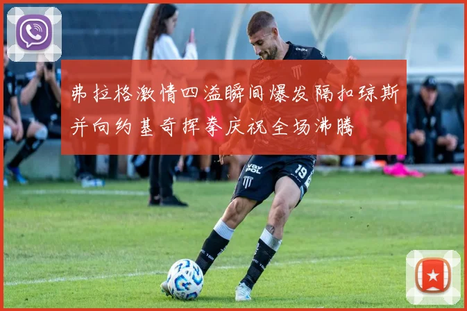 弗拉格激情四溢瞬间爆发隔扣琼斯并向约基奇挥拳庆祝全场沸腾
