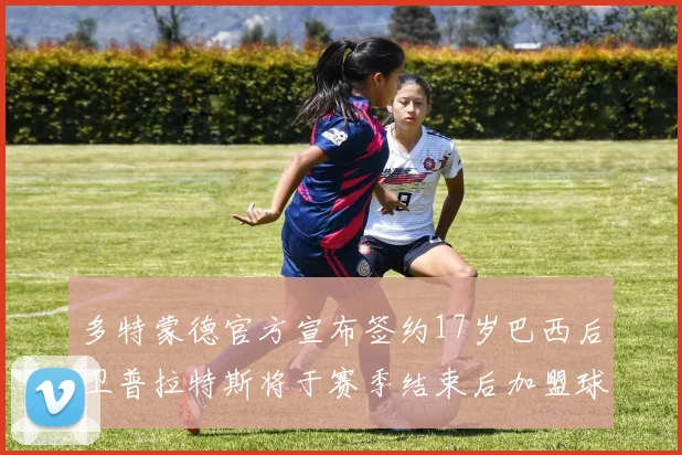 多特蒙德官方宣布签约17岁巴西后卫普拉特斯将于赛季结束后加盟球队