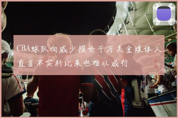 CBA球队向威少报价千万美金媒体人直言不实科比来也难以成行